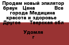 Продам новый эпилятор браун › Цена ­ 1 500 - Все города Медицина, красота и здоровье » Другое   . Тверская обл.,Удомля г.